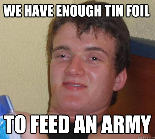 We have enough tin foiL to feed an army - We have enough tin foiL to feed an army  10 Guy