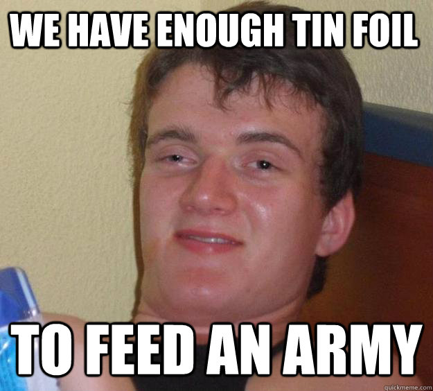We have enough tin foiL to feed an army  10 Guy
