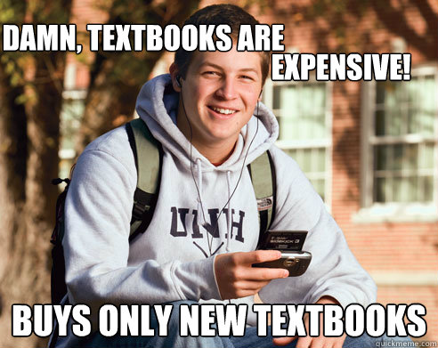 Damn, textbooks are    buys only new textbooks Expensive!  College Freshman