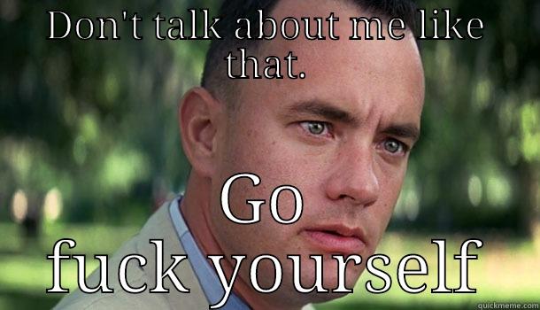 DON'T TALK ABOUT ME LIKE THAT. GO FUCK YOURSELF Offensive Forrest Gump