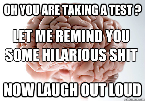 OH YOU ARE TAKING A TEST ? NOW LAUGH OUT LOUD LET ME REMIND YOU SOME HILARIOUS SHIT  Scumbag Brain