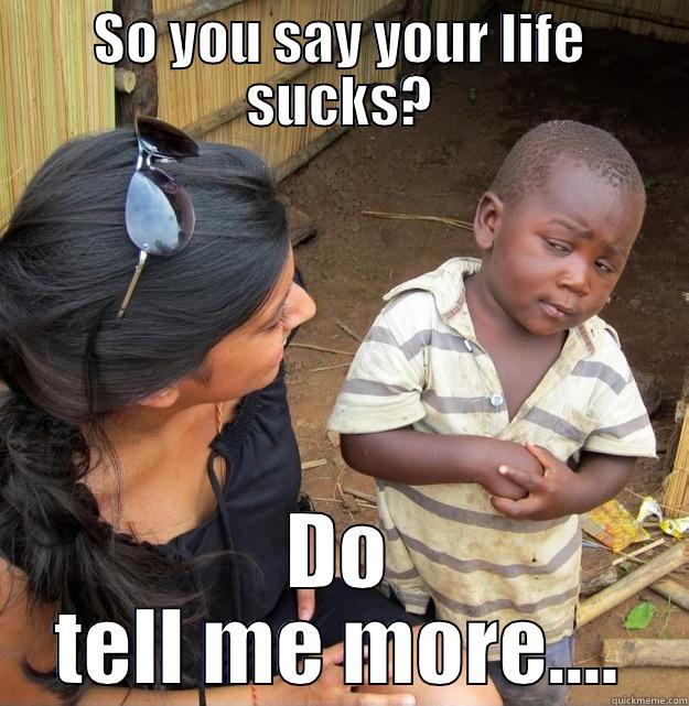 SO YOU SAY YOUR LIFE SUCKS? DO TELL ME MORE.... Skeptical Third World Kid