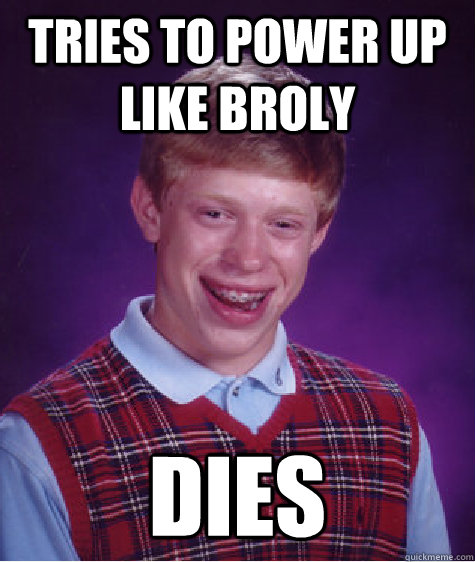 Tries to power up like broly dies  Bad Luck Brain
