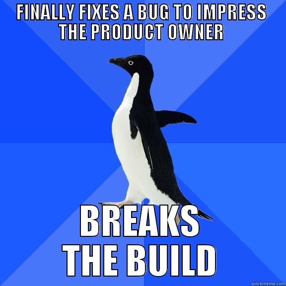 FINALLY FIXES A BUG TO IMPRESS THE PRODUCT OWNER BREAKS THE BUILD Socially Awkward Penguin