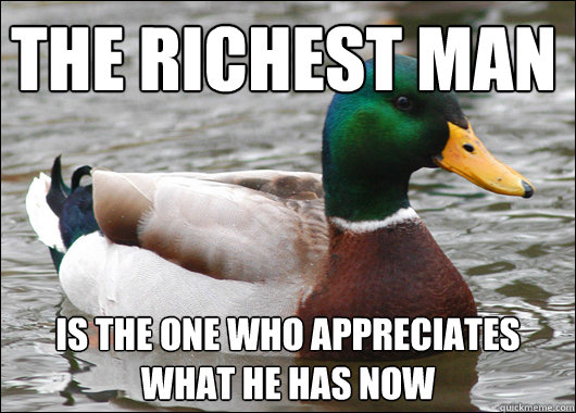 The richest man Is the one who appreciates what he has now  Actual Advice Mallard