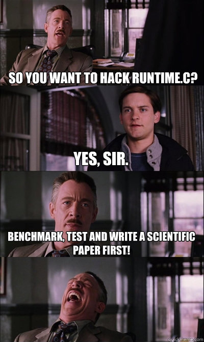 So you want to hack runtime.c? Yes, sir. Benchmark, test and write a scientific paper first!   JJ Jameson