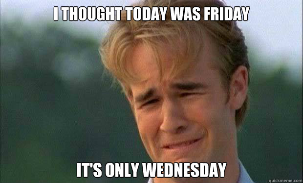 I thought today was Friday It's only Wednesday  - I thought today was Friday It's only Wednesday   james vanderbeek crying