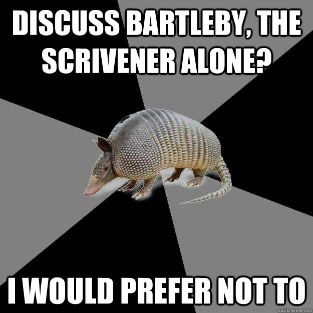 Discuss Bartleby, the Scrivener alone? I would prefer not to - Discuss Bartleby, the Scrivener alone? I would prefer not to  English Major Armadillo