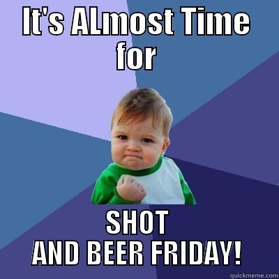 IT'S ALMOST TIME FOR SHOT AND BEER FRIDAY! Success Kid