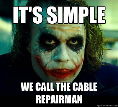 it's simple we call the cable repairman  Simple Solution Joker