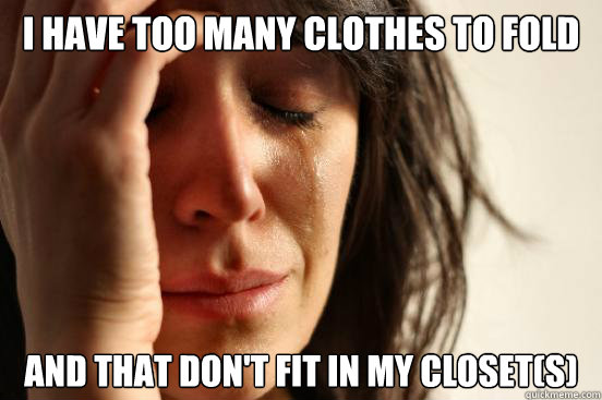 I have too many clothes to fold and that don't fit in my closet(s)  First World Problems