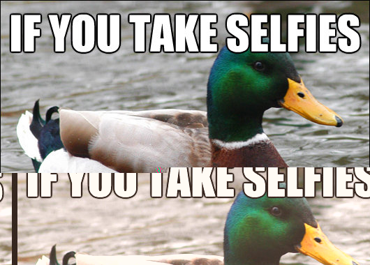 If you take selfies stop  Actual Advice Mallard
