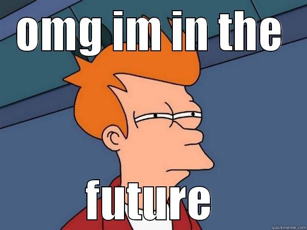 OMG IM IN THE FUTURE Futurama Fry