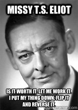 Missy T.S. Eliot Is it worth it, let me work it.
I put my thing down, flip it and reverse it.  missy ts eliot