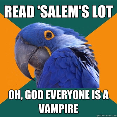 read 'salem's lot Oh, god everyone is a vampire  Paranoid Parrot