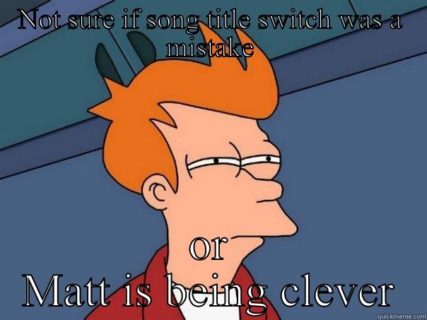 NOT SURE IF SONG TITLE SWITCH WAS A MISTAKE OR MATT IS BEING CLEVER Futurama Fry