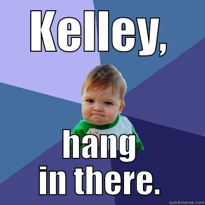 KELLEY, HANG IN THERE. Success Kid