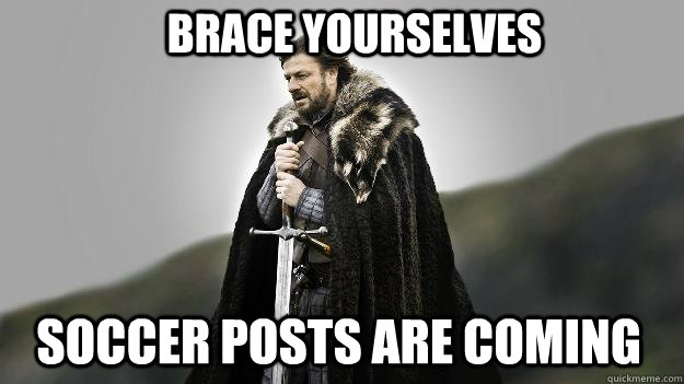 Brace yourselves soccer posts are coming  Ned stark winter is coming