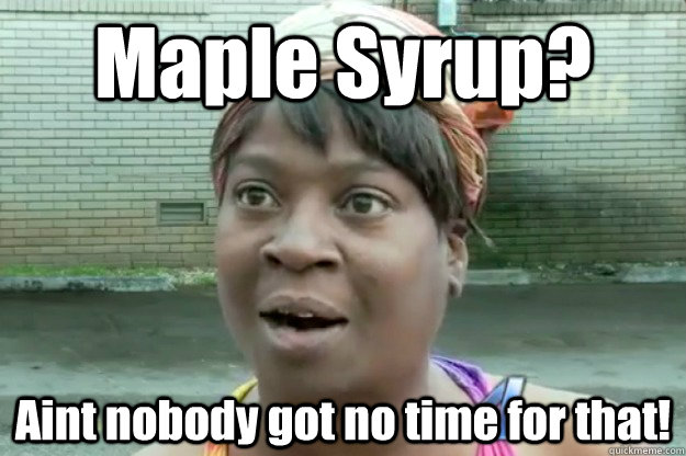 Maple Syrup? Aint nobody got no time for that!  Sweet Brown