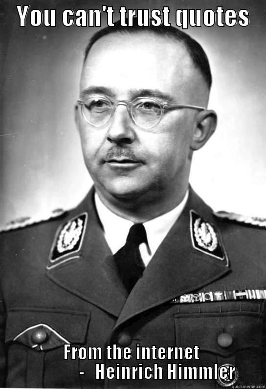    YOU CAN'T TRUST QUOTES    FROM THE INTERNET                -   HEINRICH HIMMLER Misc