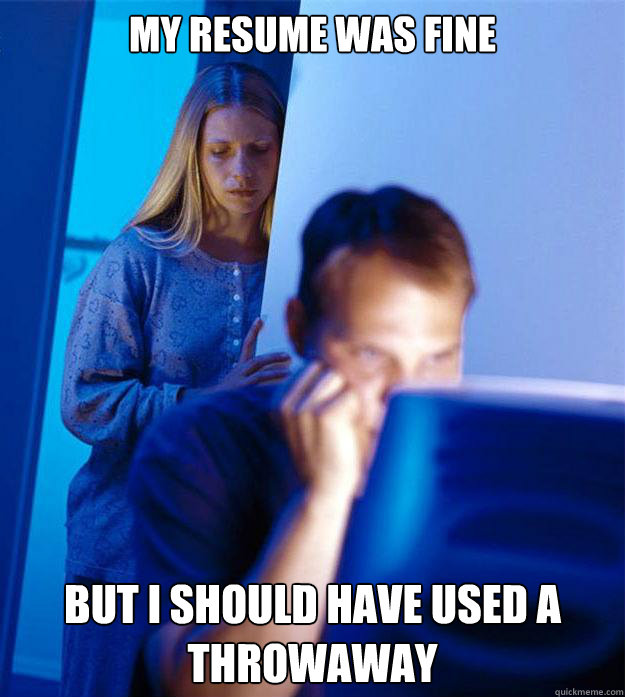 My resume was fine but I should have used a throwaway  Redditors Wife