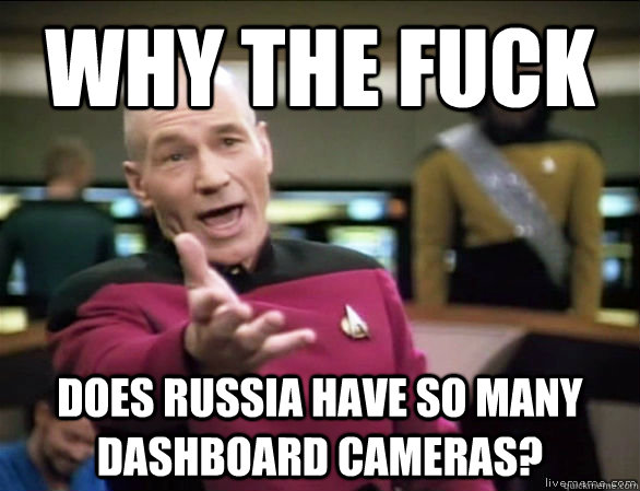 why the fuck does russia have so many dashboard cameras?  Annoyed Picard HD