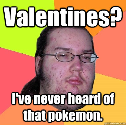 Valentines? I've never heard of that pokemon.  Butthurt Dweller