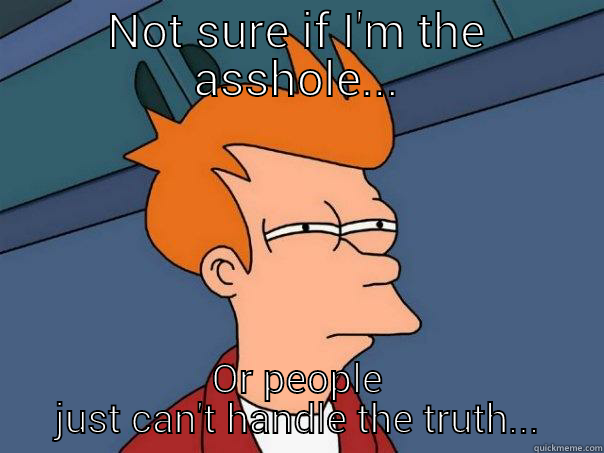 NOT SURE IF I'M THE ASSHOLE... OR PEOPLE JUST CAN'T HANDLE THE TRUTH... Futurama Fry