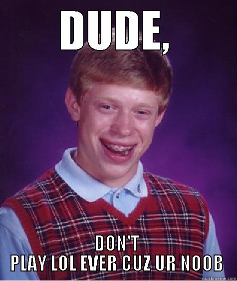 DUDE, DON'T PLAY LOL EVER CUZ UR NOOB Bad Luck Brian