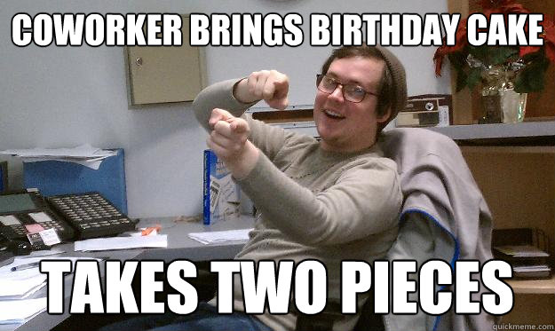coworker brings birthday cake takes two pieces  Scumbag Coworker