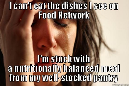 I CAN'T EAT THE DISHES I SEE ON FOOD NETWORK I'M STUCK WITH A NUTRITIONALLY BALANCED MEAL FROM MY WELL-STOCKED PANTRY First World Problems