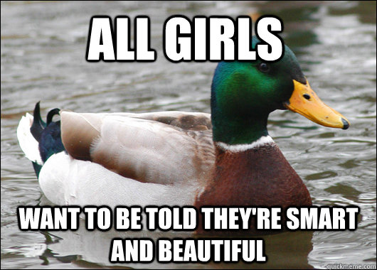 all girls want to be told they're smart and beautiful  Actual Advice Mallard