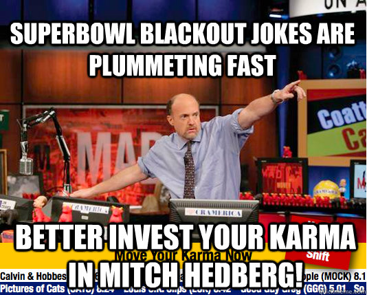 Superbowl blackout jokes are plummeting fast better invest your karma in mitch hedberg!  Mad Karma with Jim Cramer