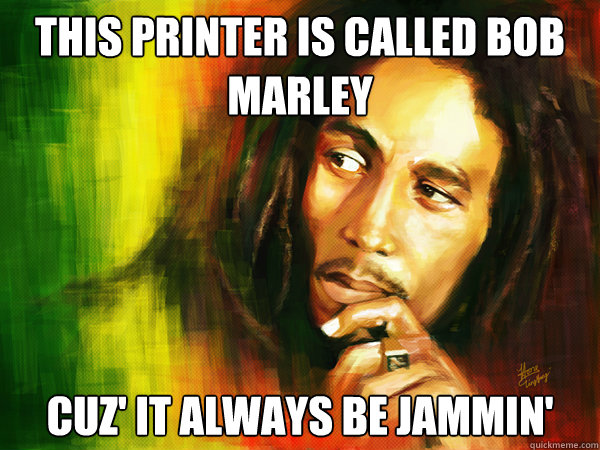 This printer is called Bob Marley cuz' it always be jammin' - This printer is called Bob Marley cuz' it always be jammin'  Hipster Bob Marley