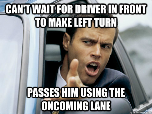 Can't wait for driver in front to make left turn passes him using the oncoming lane  Asshole driver