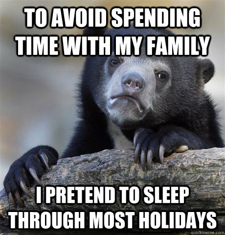 to avoid spending time with my family i pretend to sleep through most holidays  Confession Bear