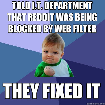 Told i.t. department that reddit was being blocked by web filter they fixed it - Told i.t. department that reddit was being blocked by web filter they fixed it  Success Baby