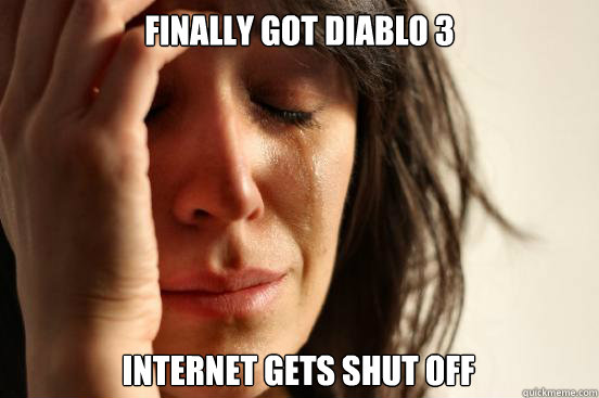 Finally got diablo 3 internet gets shut off  First World Problems