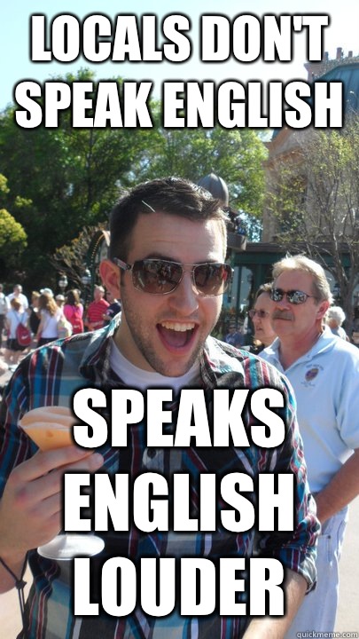 locals don't speak english speaks
english
louder  American Tourist