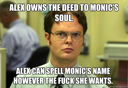 Alex owns the deed to Monic's soul. Alex can spell Monic's name however the fuck she wants.  Dwight