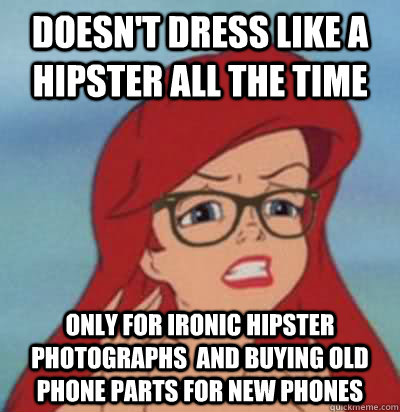 Doesn't dress like a hipster all the time Only for ironic hipster photographs  and buying old phone parts for new phones  Hipster Ariel