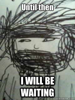 Until then I WILL BE WAITING  ninja meme