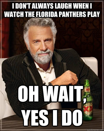 I don't always laugh when i watch the florida panthers play oh wait, yes i do - I don't always laugh when i watch the florida panthers play oh wait, yes i do  The Most Interesting Man In The World