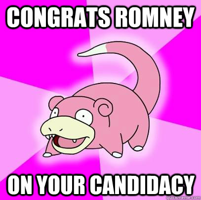 Congrats Romney on your Candidacy  Slowpoke