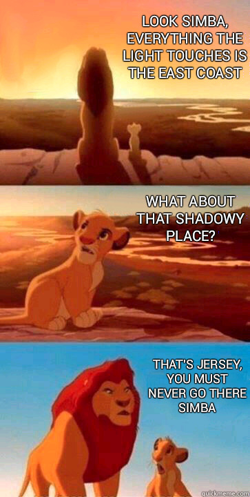 look simba, everything the light touches is The East Coast what about that shadowy place? that's Jersey, you must never go there Simba  SIMBA