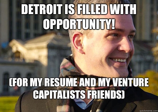 Detroit is filled with OPPORTUNITY! (FOR MY RESUME and MY VENTURE CAPITALISTS FRIENDS)  White Entrepreneurial Guy