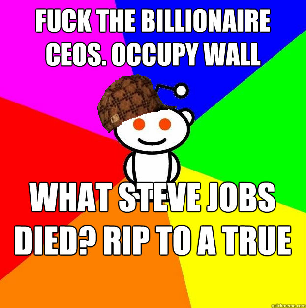 fuck the billionaire ceos. OCCUPY WALL STREET what steve jobs died? RIP to a true American Hero  Scumbag Redditor