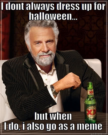 I DONT ALWAYS DRESS UP FOR HALLOWEEN... BUT WHEN I DO, I ALSO GO AS A MEME The Most Interesting Man In The World