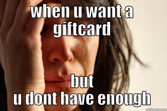 WHEN U WANT A GIFTCARD BUT U DONT HAVE ENOUGH First World Problems