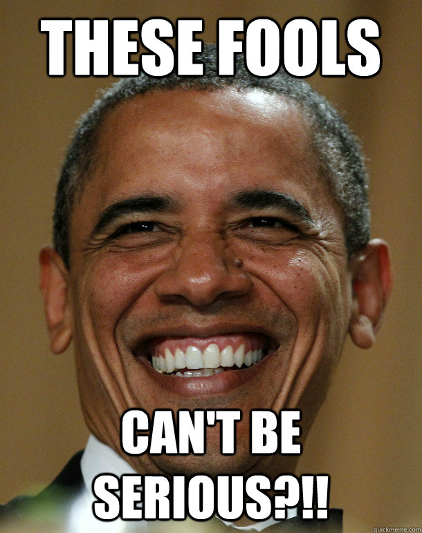 These fools can't be serious?!!  Laughing Obama
